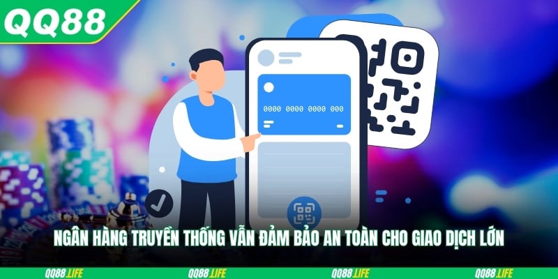 Ngân hàng truyền thống vẫn đảm bảo an toàn cho giao dịch lớn