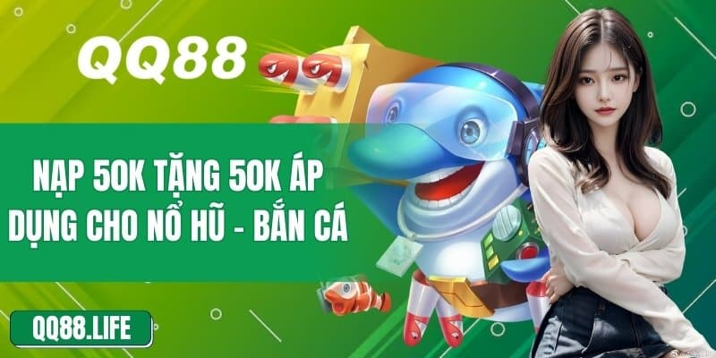 Ưu Đãi Nạp 50k Tặng 50k Khi Chơi Nổ Hũ Và Bắn Cá Tại QQ88