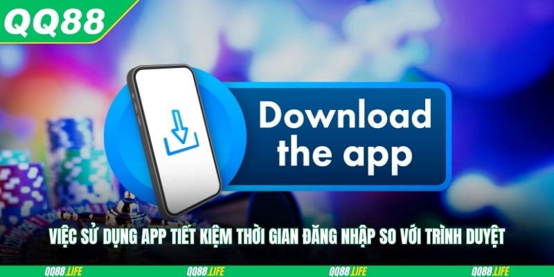 Việc sử dụng app tiết kiệm thời gian đăng nhập so với trình duyệt